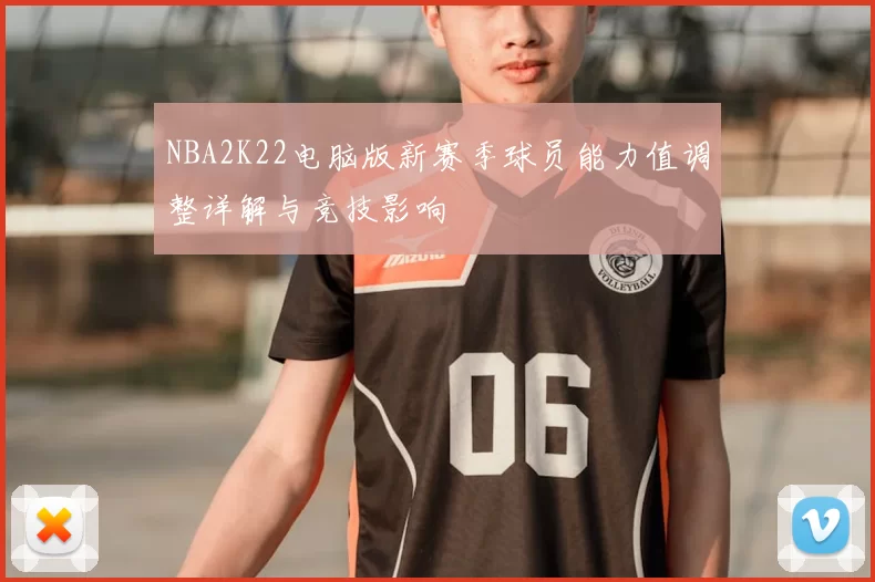 NBA2K22电脑版新赛季球员能力值调整详解与竞技影响