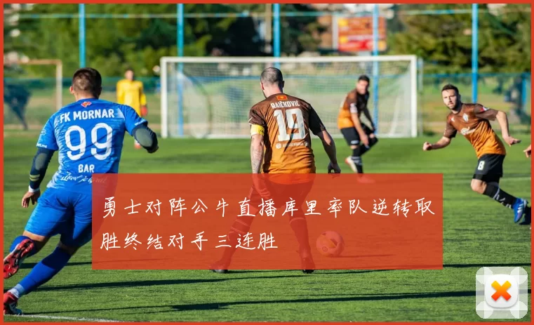 勇士对阵公牛直播库里率队逆转取胜终结对手三连胜