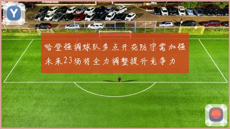 哈登强调球队多点开花防守需加强未来23场将全力调整提升竞争力