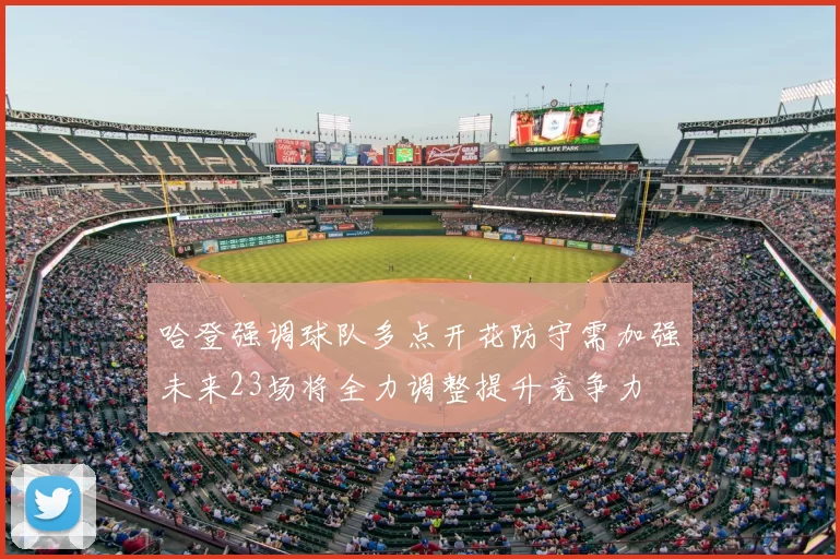 哈登强调球队多点开花防守需加强未来23场将全力调整提升竞争力