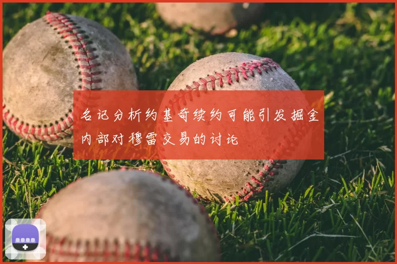 名记分析约基奇续约可能引发掘金内部对穆雷交易的讨论