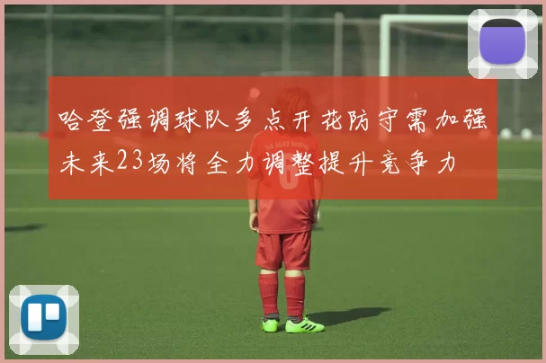 哈登强调球队多点开花防守需加强未来23场将全力调整提升竞争力