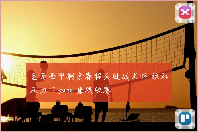 皇马西甲剩余赛程关键战点评 欧冠压力下如何兼顾联赛