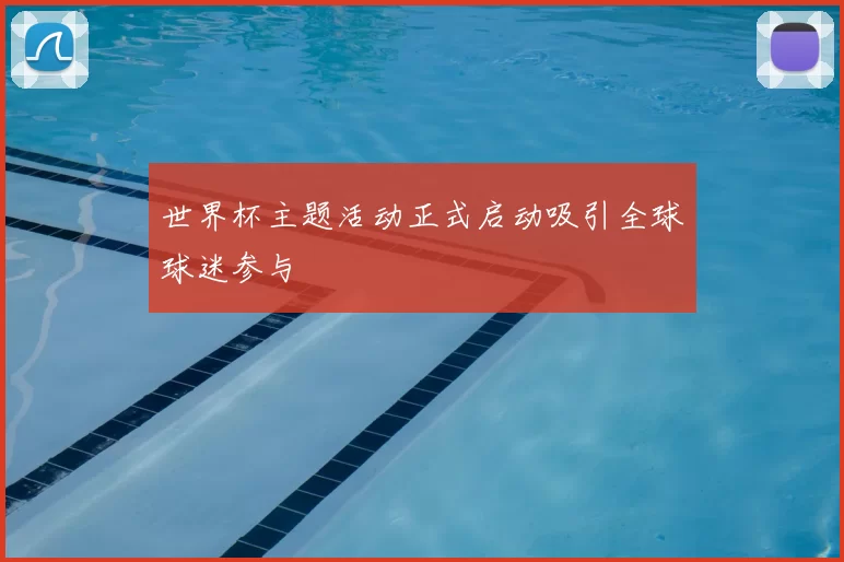 世界杯主题活动正式启动吸引全球球迷参与