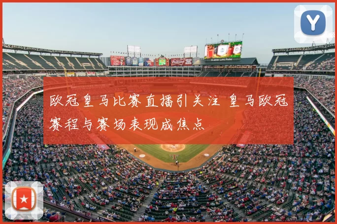 欧冠皇马比赛直播引关注 皇马欧冠赛程与赛场表现成焦点