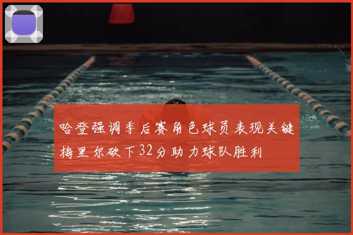 哈登强调季后赛角色球员表现关键梅里尔砍下32分助力球队胜利