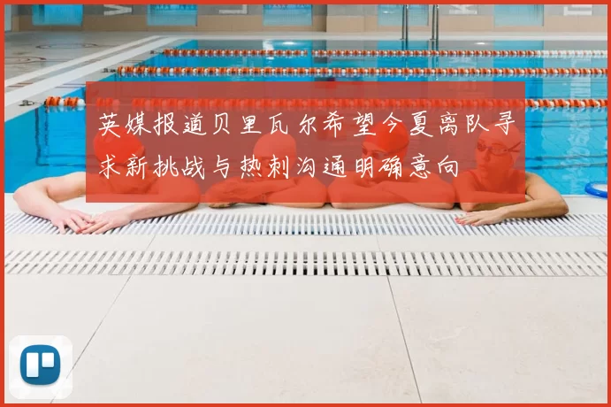 英媒报道贝里瓦尔希望今夏离队寻求新挑战与热刺沟通明确意向