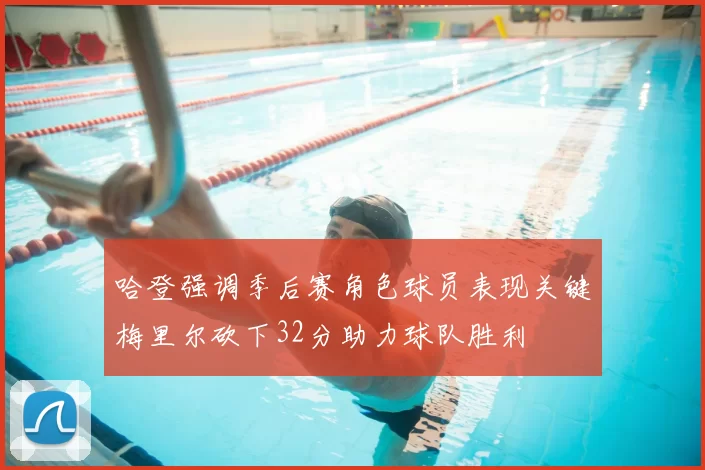 哈登强调季后赛角色球员表现关键梅里尔砍下32分助力球队胜利