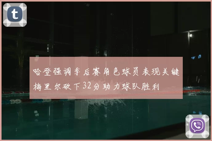 哈登强调季后赛角色球员表现关键梅里尔砍下32分助力球队胜利