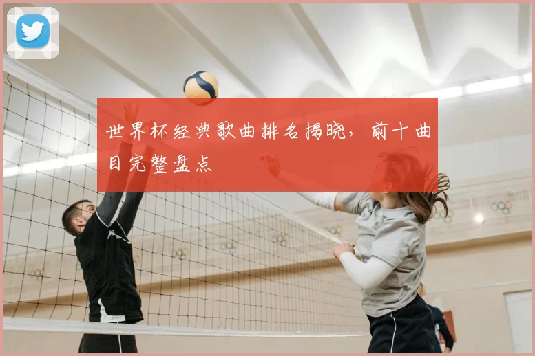 世界杯经典歌曲排名揭晓，前十曲目完整盘点