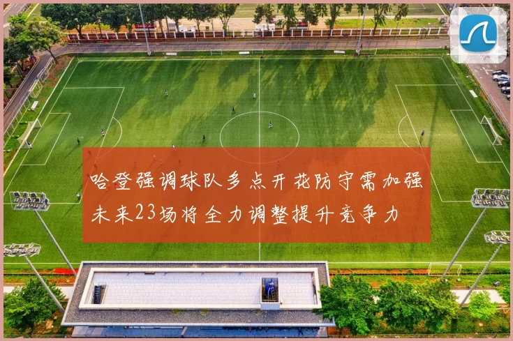 哈登强调球队多点开花防守需加强未来23场将全力调整提升竞争力