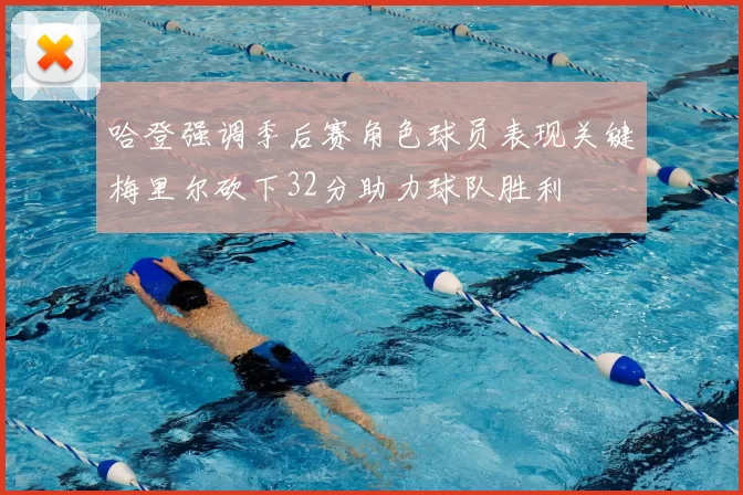 哈登强调季后赛角色球员表现关键梅里尔砍下32分助力球队胜利