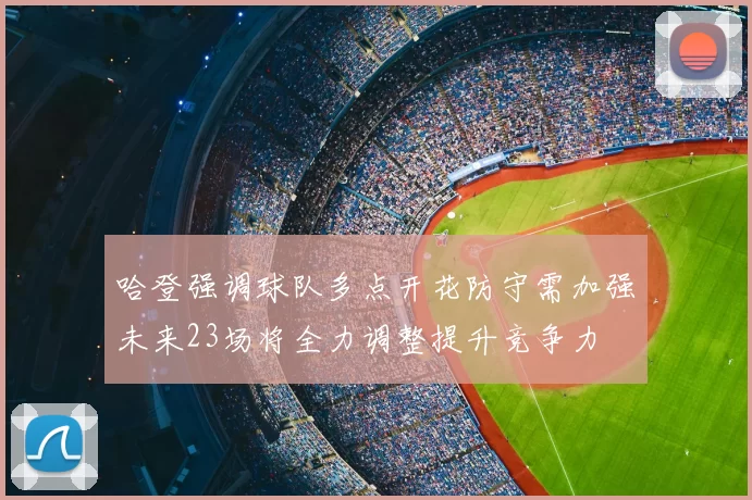 哈登强调球队多点开花防守需加强未来23场将全力调整提升竞争力