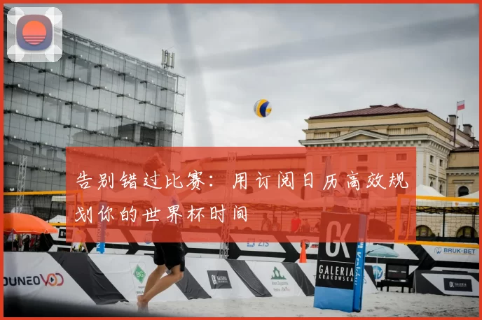 告别错过比赛：用订阅日历高效规划你的世界杯时间