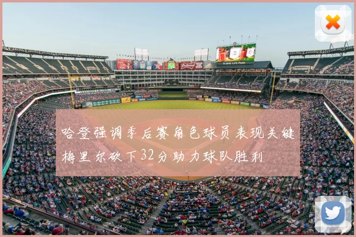 哈登强调季后赛角色球员表现关键梅里尔砍下32分助力球队胜利
