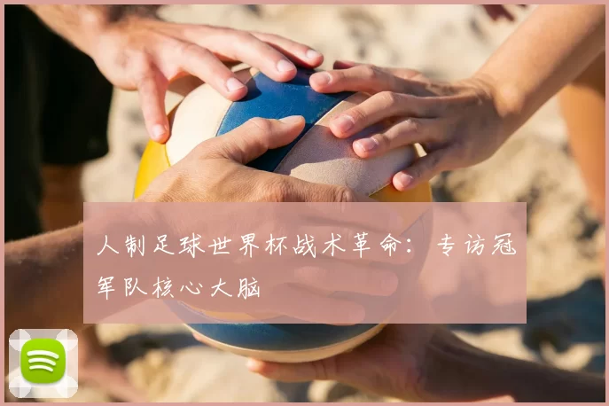 人制足球世界杯战术革命：专访冠军队核心大脑