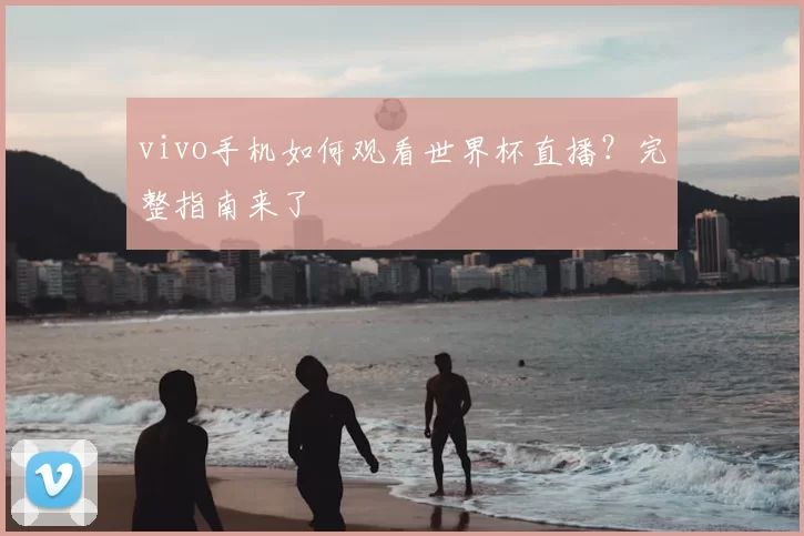 vivo手机如何观看世界杯直播？完整指南来了