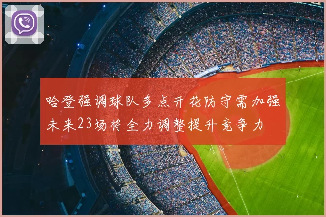哈登强调球队多点开花防守需加强未来23场将全力调整提升竞争力