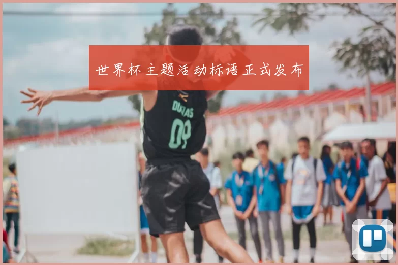 世界杯主题活动标语正式发布