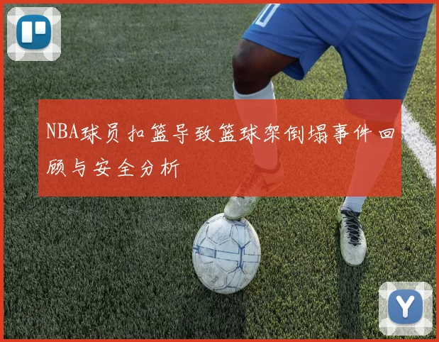 NBA球员扣篮导致篮球架倒塌事件回顾与安全分析