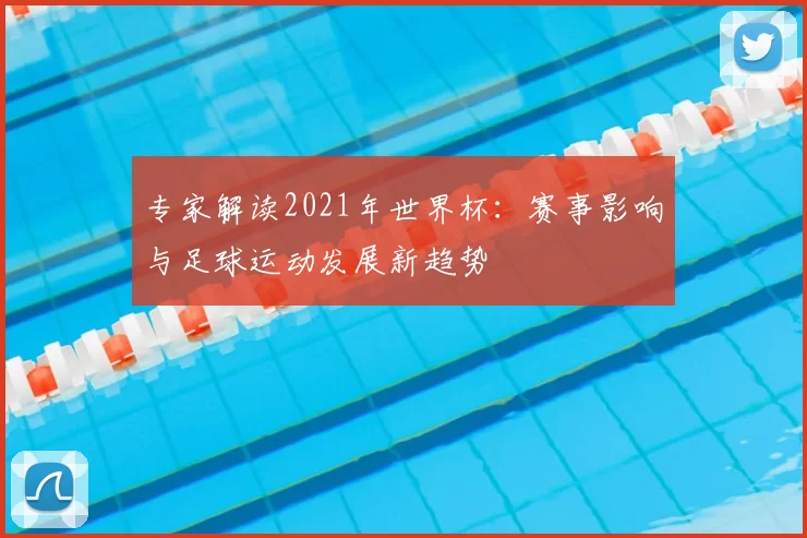 专家解读2021年世界杯：赛事影响与足球运动发展新趋势