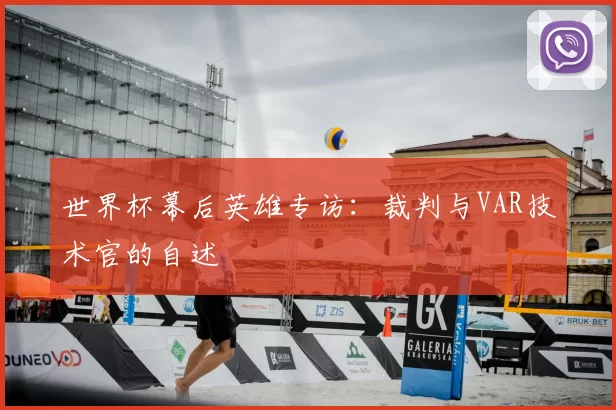 世界杯幕后英雄专访：裁判与VAR技术官的自述