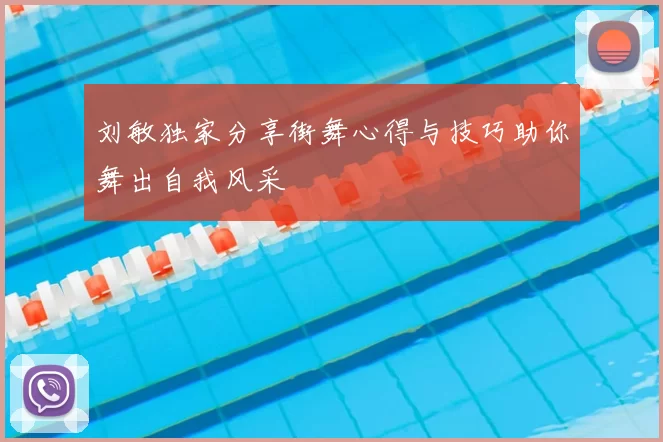 刘敏独家分享街舞心得与技巧助你舞出自我风采