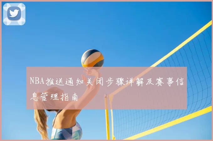 NBA推送通知关闭步骤详解及赛事信息管理指南