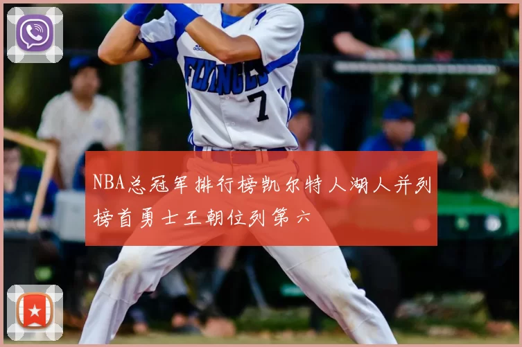 NBA总冠军排行榜凯尔特人湖人并列榜首勇士王朝位列第六