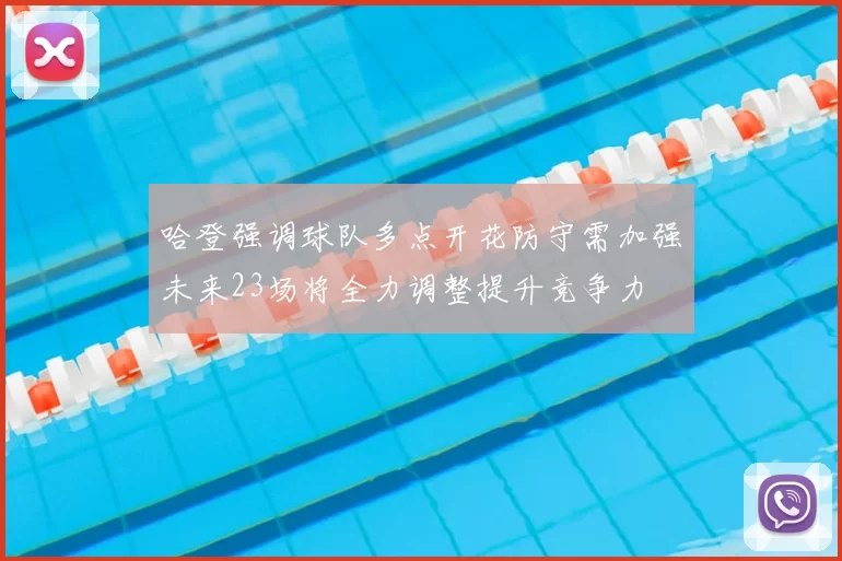 哈登强调球队多点开花防守需加强未来23场将全力调整提升竞争力