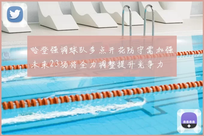 哈登强调球队多点开花防守需加强未来23场将全力调整提升竞争力