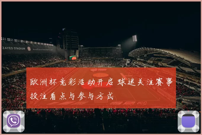 欧洲杯竞彩活动开启 球迷关注赛事投注看点与参与方式