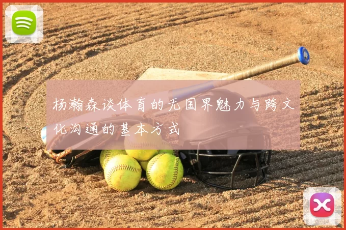 杨瀚森谈体育的无国界魅力与跨文化沟通的基本方式