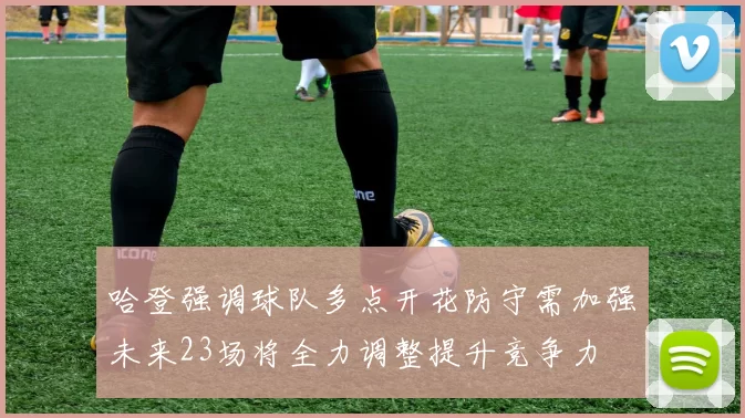 哈登强调球队多点开花防守需加强未来23场将全力调整提升竞争力
