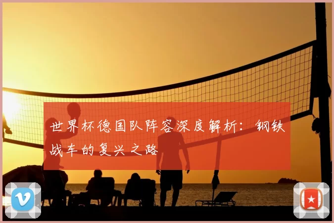 世界杯德国队阵容深度解析：钢铁战车的复兴之路