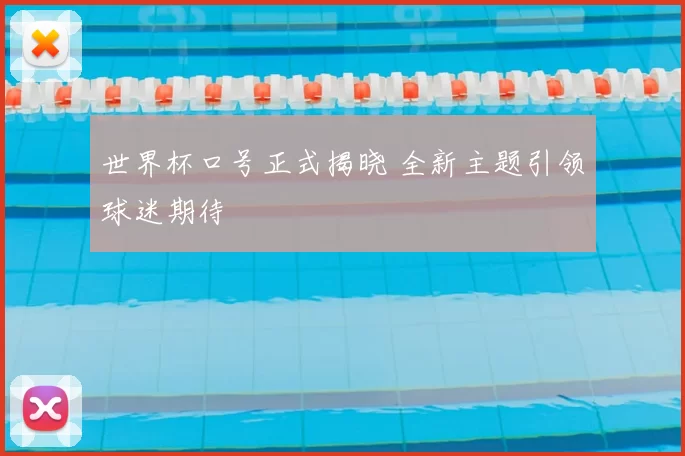 世界杯口号正式揭晓 全新主题引领球迷期待