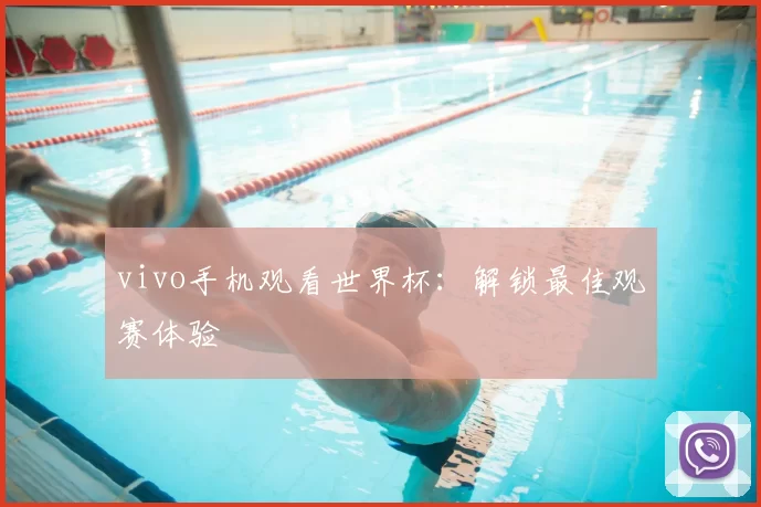 vivo手机观看世界杯:解锁最佳观赛体验