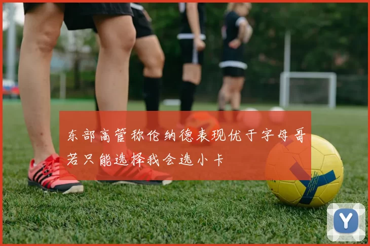 东部高管称伦纳德表现优于字母哥若只能选择我会选小卡