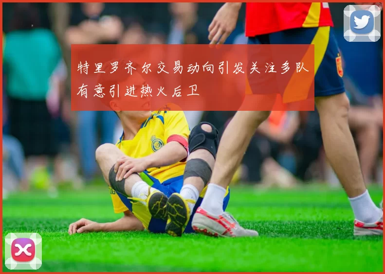 特里罗齐尔交易动向引发关注多队有意引进热火后卫