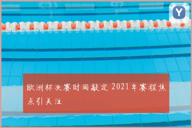 欧洲杯决赛时间敲定 2021年赛程焦点引关注