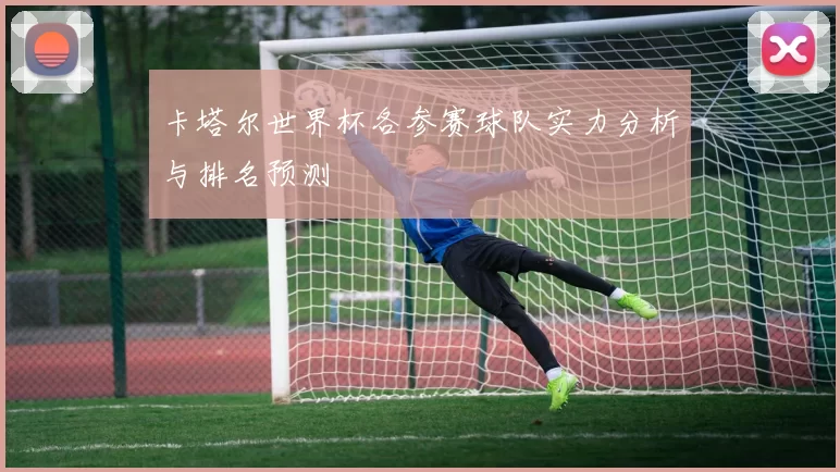 卡塔尔世界杯各参赛球队实力分析与排名预测