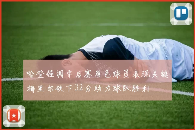 哈登强调季后赛角色球员表现关键梅里尔砍下32分助力球队胜利