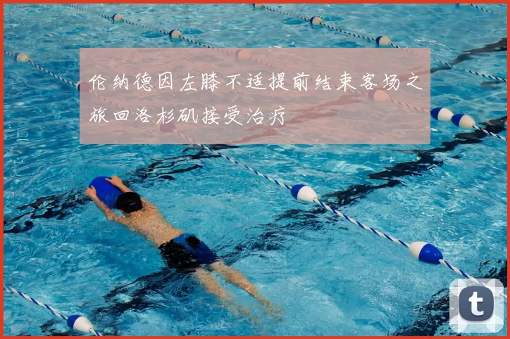 伦纳德因左膝不适提前结束客场之旅回洛杉矶接受治疗