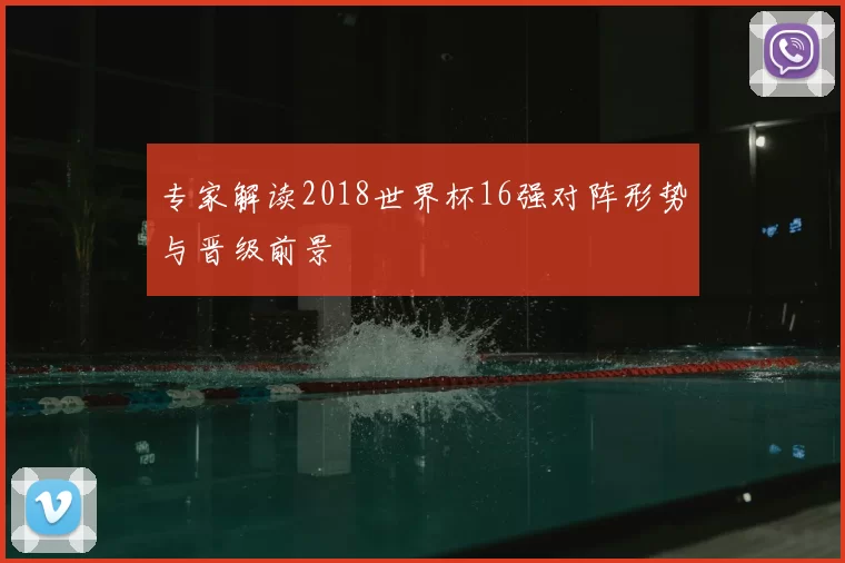 专家解读2018世界杯16强对阵形势与晋级前景