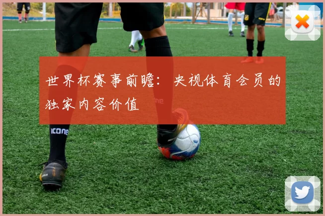 世界杯赛事前瞻：央视体育会员的独家内容价值